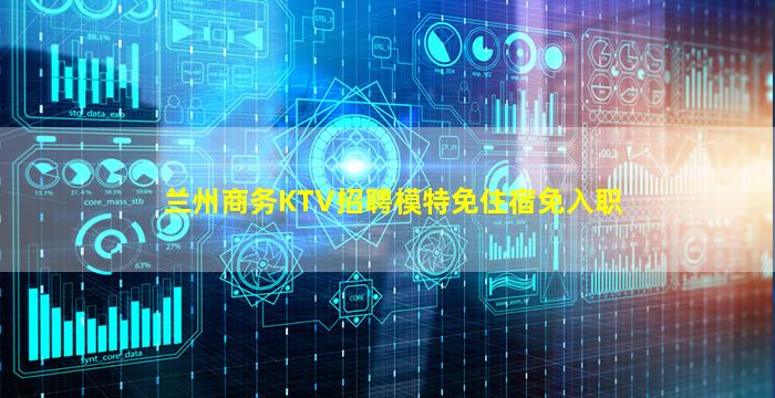 兰州商务KTV招聘模特免住宿免入职